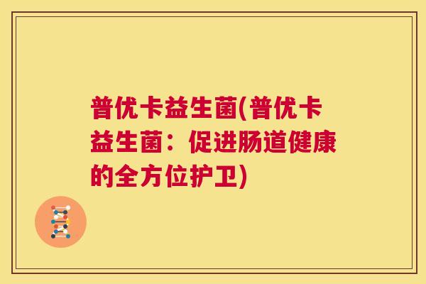 普优卡益生菌(普优卡益生菌：促进肠道健康的全方位护卫)