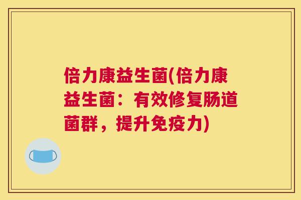 倍力康益生菌(倍力康益生菌：有效修复肠道菌群，提升免疫力)
