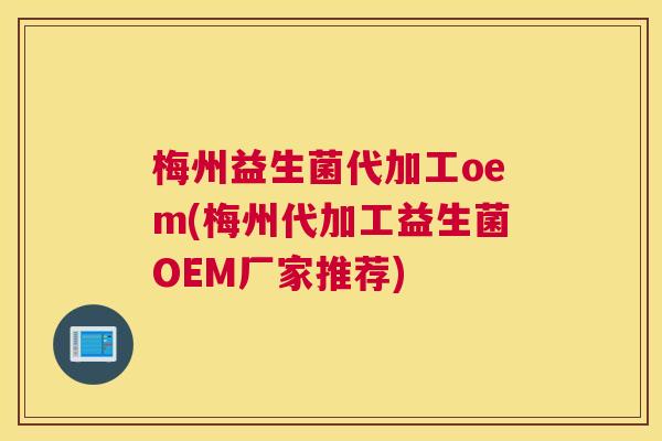 梅州益生菌代加工oem(梅州代加工益生菌OEM厂家推荐)
