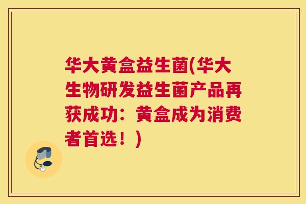 华大黄盒益生菌(华大生物研发益生菌产品再获成功：黄盒成为消费者首选！)