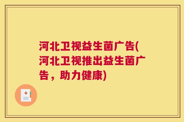 河北卫视益生菌广告(河北卫视推出益生菌广告，助力健康)