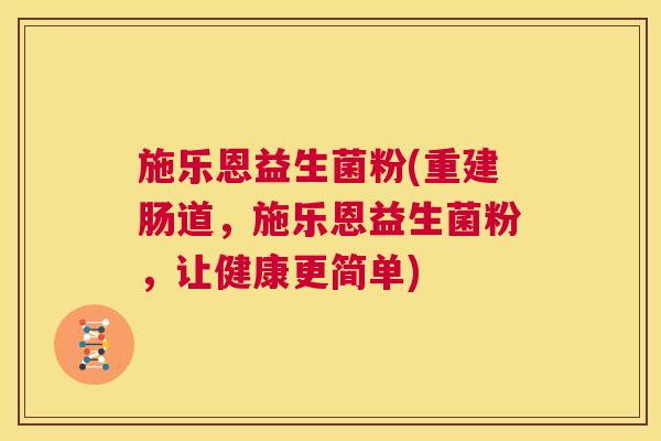 施乐恩益生菌粉(重建肠道，施乐恩益生菌粉，让健康更简单)