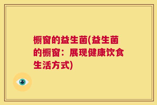 橱窗的益生菌(益生菌的橱窗：展现健康饮食生活方式)