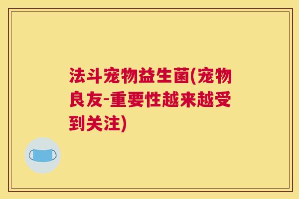 法斗宠物益生菌(宠物良友-重要性越来越受到关注)