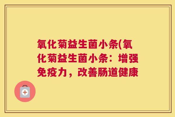 氧化菊益生菌小条(氧化菊益生菌小条：增强免疫力，改善肠道健康