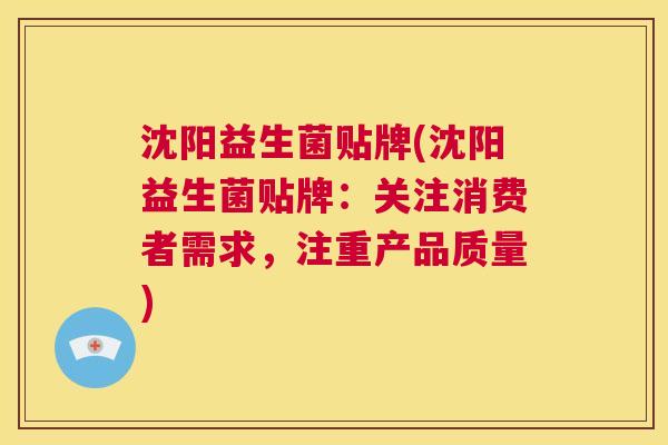 沈阳益生菌贴牌(沈阳益生菌贴牌：关注消费者需求，注重产品质量)