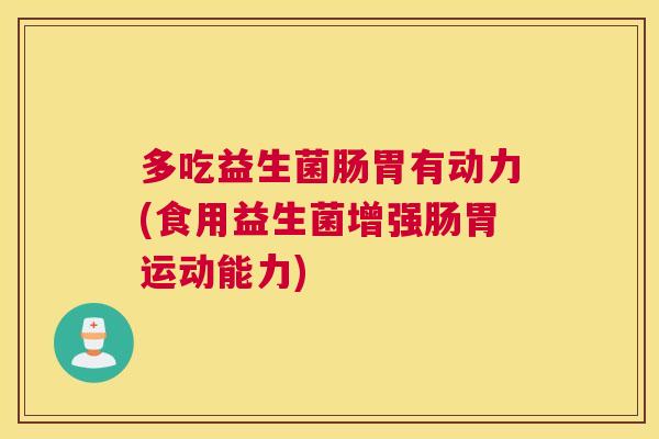 多吃益生菌肠胃有动力(食用益生菌增强肠胃运动能力)