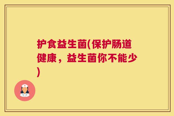 护食益生菌(保护肠道健康，益生菌你不能少)