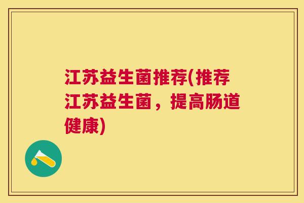 江苏益生菌推荐(推荐江苏益生菌，提高肠道健康)