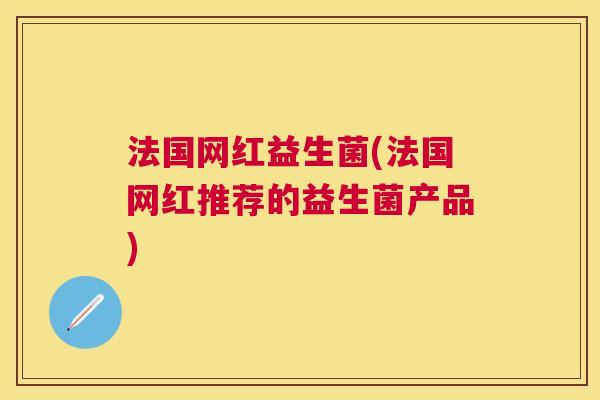 法国网红益生菌(法国网红推荐的益生菌产品)