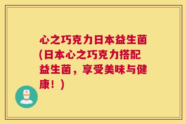 心之巧克力日本益生菌(日本心之巧克力搭配益生菌，享受美味与健康！)