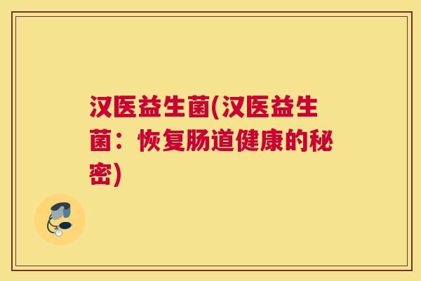 汉医益生菌(汉医益生菌：恢复肠道健康的秘密)