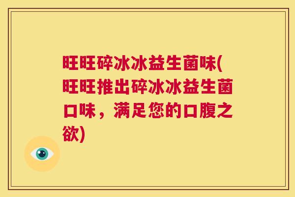 旺旺碎冰冰益生菌味(旺旺推出碎冰冰益生菌口味，满足您的口腹之欲)
