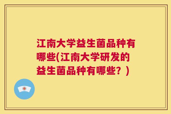 江南大学益生菌品种有哪些(江南大学研发的益生菌品种有哪些？)
