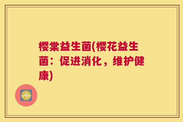 樱棠益生菌(樱花益生菌：促进消化，维护健康)