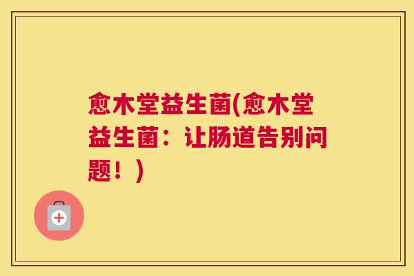 愈木堂益生菌(愈木堂益生菌：让肠道告别问题！)
