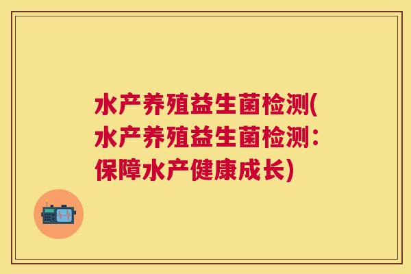 水产养殖益生菌检测(水产养殖益生菌检测：保障水产健康成长)