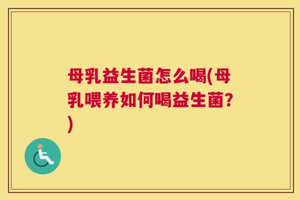 母乳益生菌怎么喝(母乳喂养如何喝益生菌？)