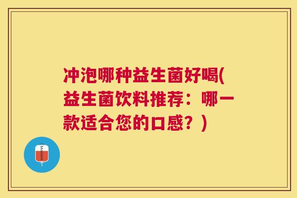 冲泡哪种益生菌好喝(益生菌饮料推荐：哪一款适合您的口感？)