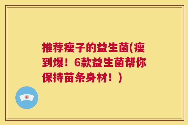 推荐瘦子的益生菌(瘦到爆！6款益生菌帮你保持苗条身材！)
