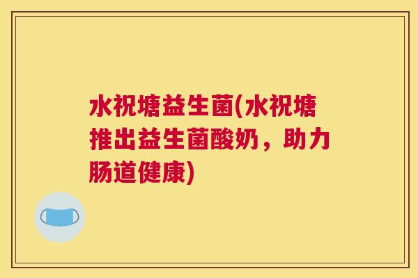 水祝塘益生菌(水祝塘推出益生菌酸奶，助力肠道健康)