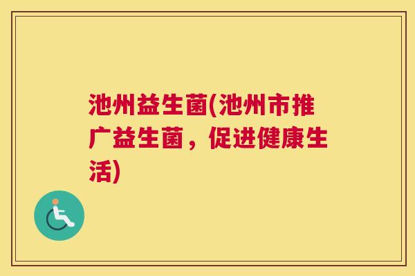 池州益生菌(池州市推广益生菌，促进健康生活)