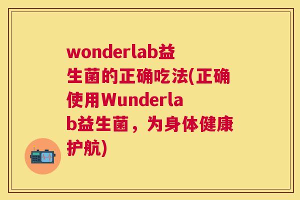 wonderlab益生菌的正确吃法(正确使用Wunderlab益生菌，为身体健康护航)