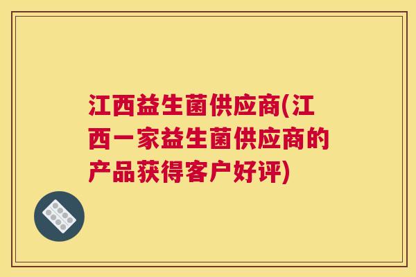 江西益生菌供应商(江西一家益生菌供应商的产品获得客户好评)