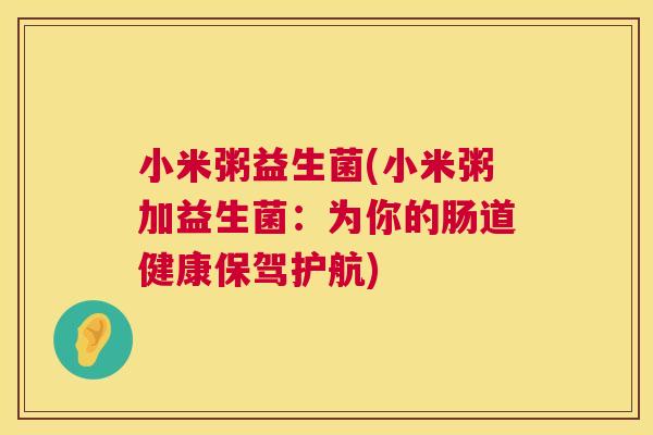 小米粥益生菌(小米粥加益生菌：为你的肠道健康保驾护航)