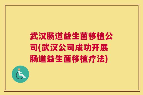 武汉肠道益生菌移植公司(武汉公司成功开展肠道益生菌移植疗法)