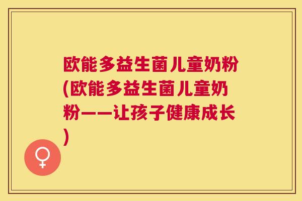 欧能多益生菌儿童奶粉(欧能多益生菌儿童奶粉——让孩子健康成长)