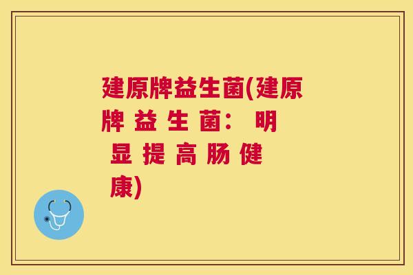 建原牌益生菌(建原 牌 益 生 菌： 明 显 提 高 肠 健 康)