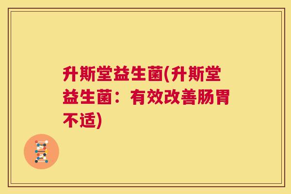 升斯堂益生菌(升斯堂益生菌：有效改善肠胃不适)