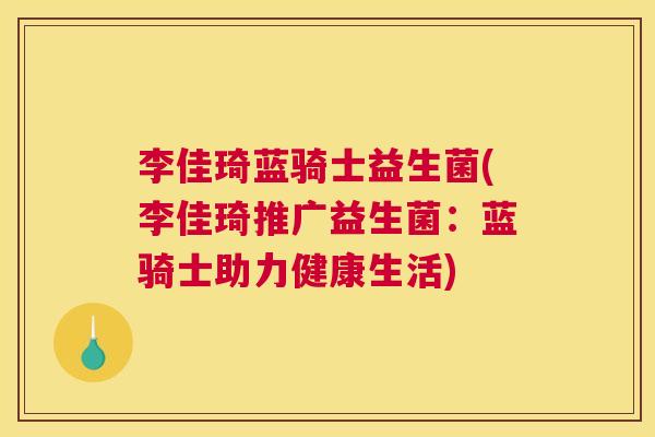 李佳琦蓝骑士益生菌(李佳琦推广益生菌：蓝骑士助力健康生活)