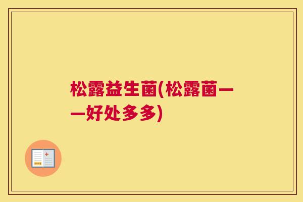 松露益生菌(松露菌——好处多多)