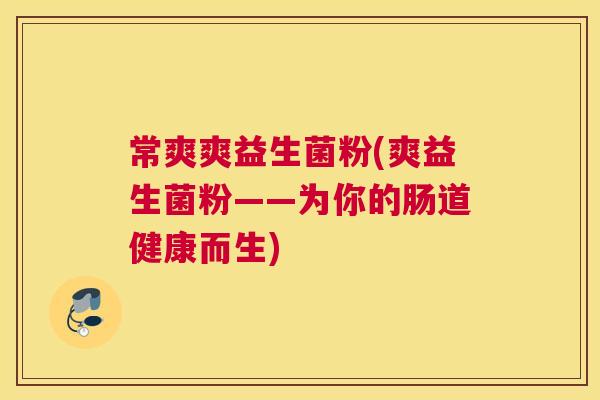 常爽爽益生菌粉(爽益生菌粉——为你的肠道健康而生)