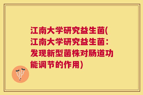 江南大学研究益生菌(江南大学研究益生菌：发现新型菌株对肠道功能调节的作用)
