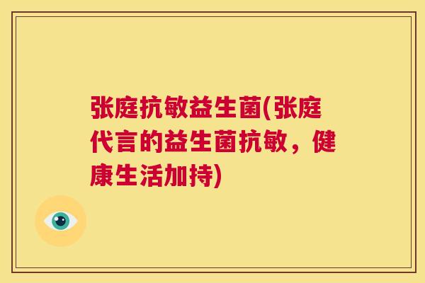 张庭抗敏益生菌(张庭代言的益生菌抗敏，健康生活加持)