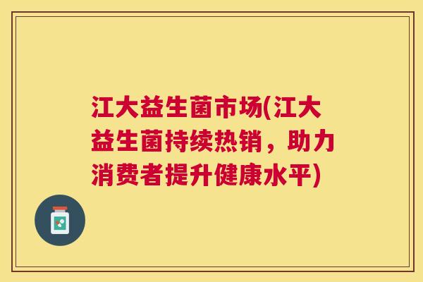 江大益生菌市场(江大益生菌持续热销，助力消费者提升健康水平)