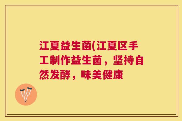江夏益生菌(江夏区手工制作益生菌，坚持自然发酵，味美健康