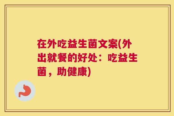 在外吃益生菌文案(外出就餐的好处：吃益生菌，助健康)