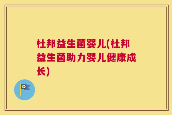 杜邦益生菌婴儿(杜邦益生菌助力婴儿健康成长)