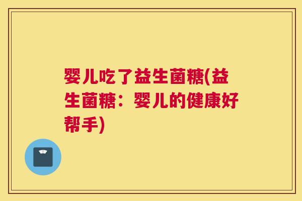婴儿吃了益生菌糖(益生菌糖：婴儿的健康好帮手)