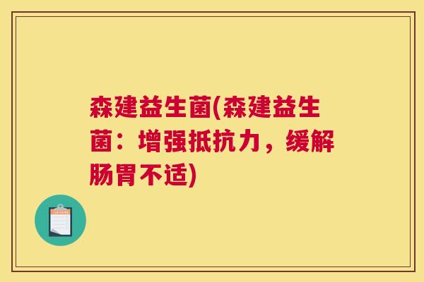 森建益生菌(森建益生菌：增强抵抗力，缓解肠胃不适)