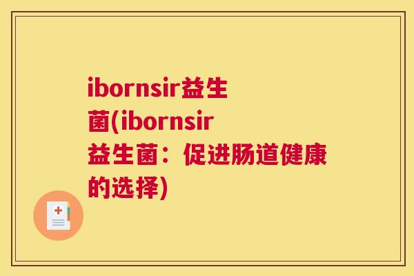 ibornsir益生菌(ibornsir益生菌：促进肠道健康的选择)