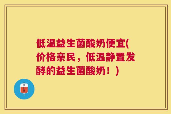 低温益生菌酸奶便宜(价格亲民，低温静置发酵的益生菌酸奶！)