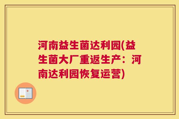 河南益生菌达利园(益生菌大厂重返生产：河南达利园恢复运营)