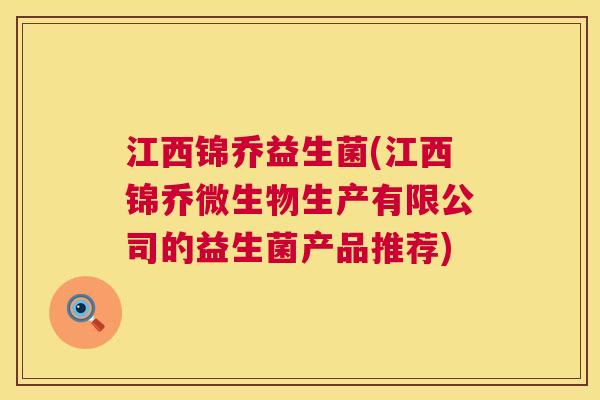 江西锦乔益生菌(江西锦乔微生物生产有限公司的益生菌产品推荐)