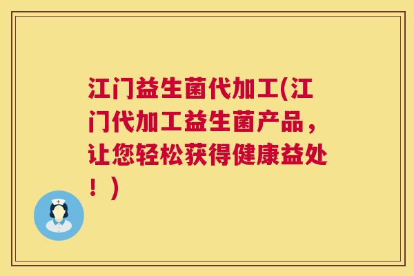 江门益生菌代加工(江门代加工益生菌产品，让您轻松获得健康益处！)
