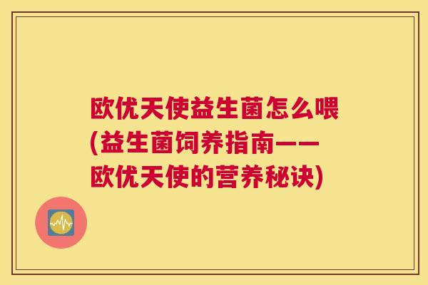欧优天使益生菌怎么喂(益生菌饲养指南——欧优天使的营养秘诀)